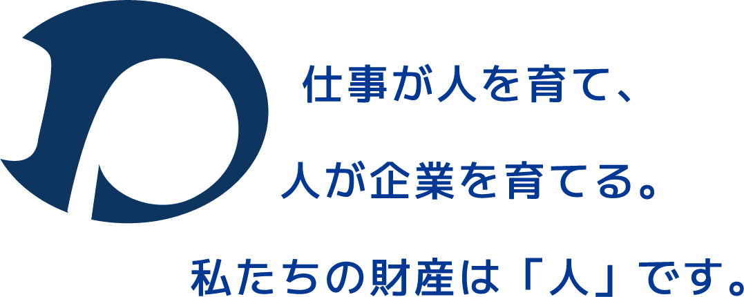 仕事が人を育て、人が企業を育てる。私たちの財産は「人」です。